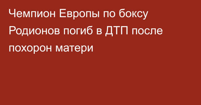 Чемпион Европы по боксу Родионов погиб в ДТП после похорон матери