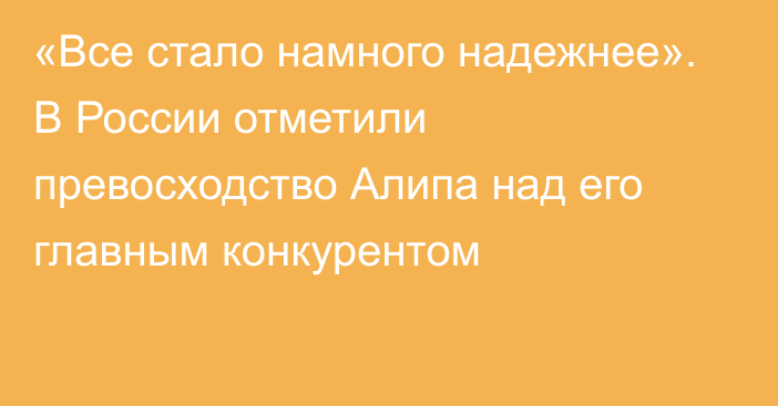 «Все стало намного надежнее». В России отметили превосходство Алипа над его главным конкурентом