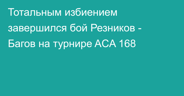 Тотальным избиением завершился бой Резников - Багов на турнире ACA 168