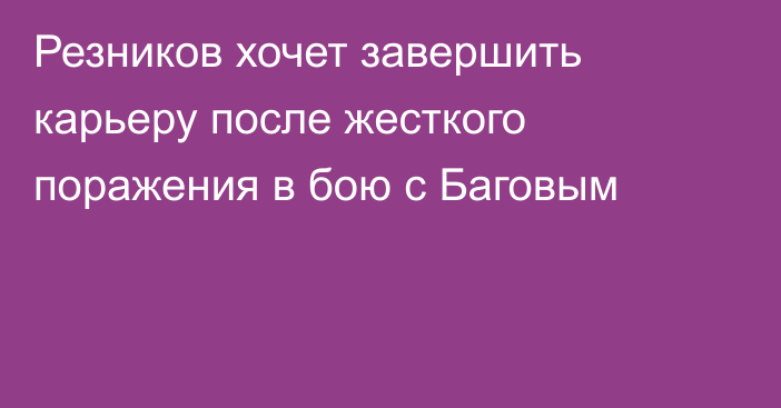 Резников хочет завершить карьеру после жесткого поражения в бою с Баговым