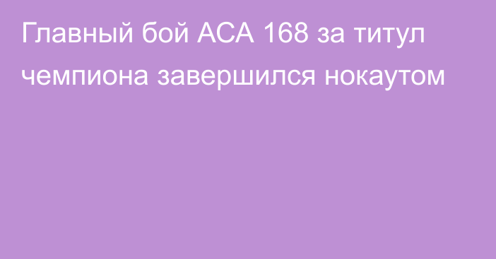 Главный бой АСА 168 за титул чемпиона завершился нокаутом