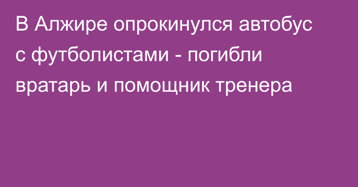 ​В Алжире опрокинулся автобус с футболистами - погибли вратарь и помощник тренера