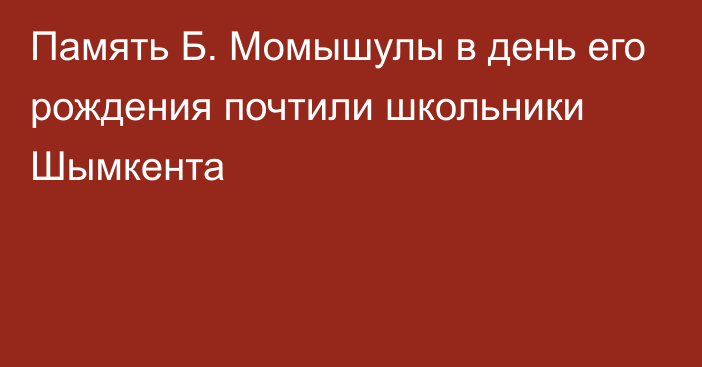 Память Б. Момышулы в день его рождения почтили школьники Шымкента