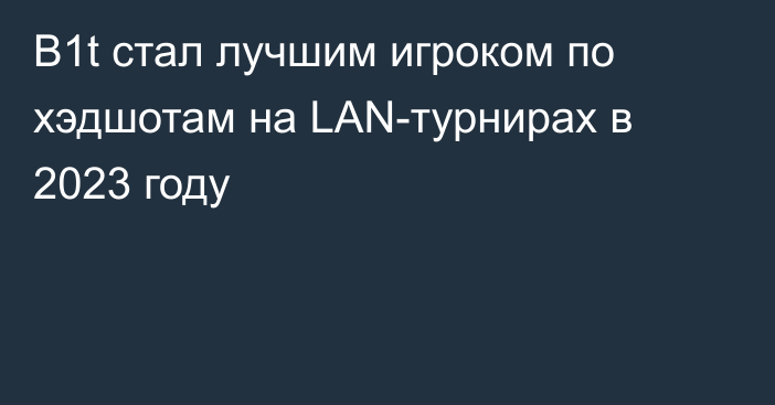 B1t стал лучшим игроком по хэдшотам на LAN-турнирах в 2023 году