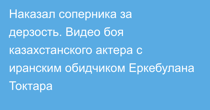 Наказал соперника за дерзость. Видео боя казахстанского актера с иранским обидчиком Еркебулана Токтара