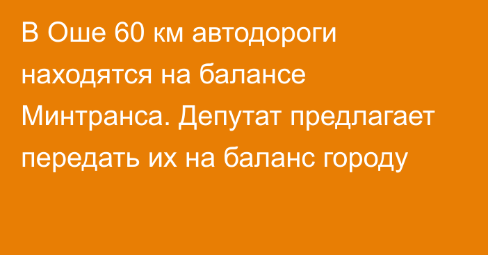 В Оше 60 км автодороги находятся на балансе Минтранса. Депутат предлагает передать их на баланс городу