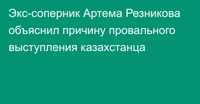 Экс-соперник Артема Резникова объяснил причину провального выступления казахстанца