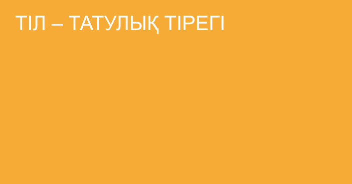 ТІЛ – ТАТУЛЫҚ ТІРЕГІ