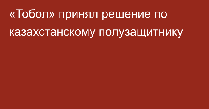 «Тобол» принял решение по казахстанскому полузащитнику