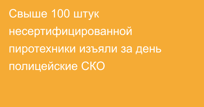 Свыше 100 штук несертифицированной пиротехники изъяли за день полицейские СКО