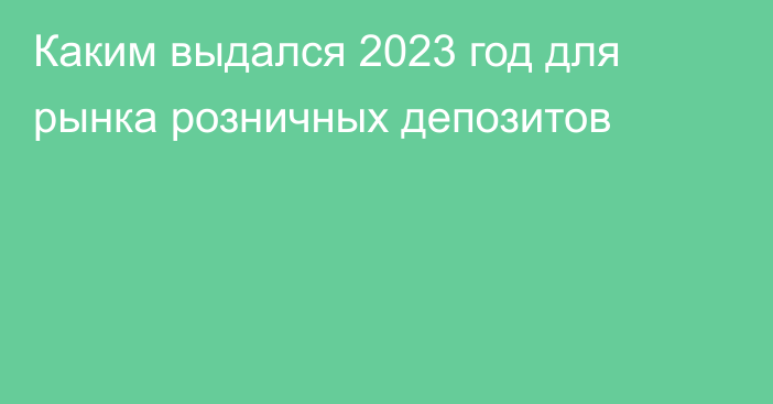 Каким выдался 2023 год для рынка розничных депозитов