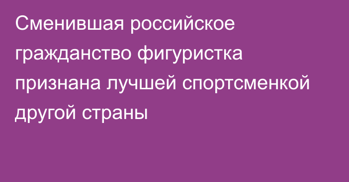 Сменившая российское гражданство фигуристка признана лучшей спортсменкой другой страны