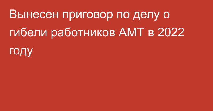 Вынесен приговор по делу о гибели работников АМТ в 2022 году