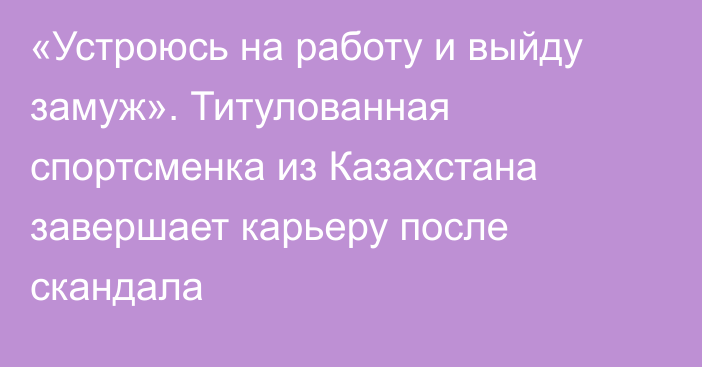 «Устроюсь на работу и выйду замуж». Титулованная спортсменка из Казахстана завершает карьеру после скандала