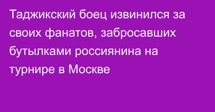 Таджикский боец извинился за своих фанатов, забросавших бутылками россиянина на турнире в Москве