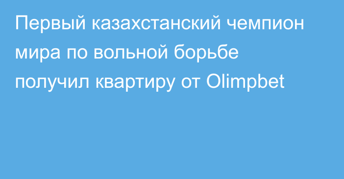 Первый казахстанский чемпион мира по вольной борьбе получил квартиру от Olimpbet