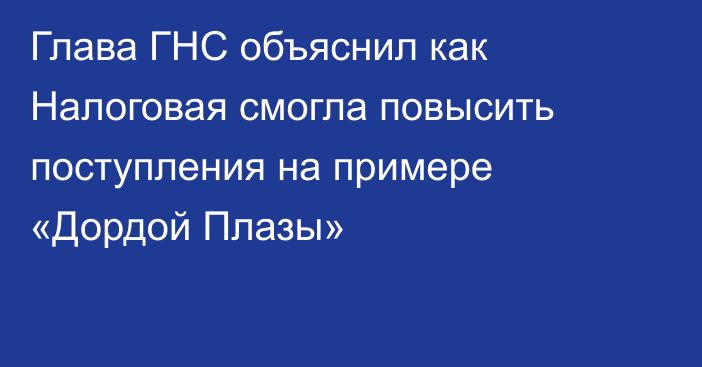 Глава ГНС объяснил как Налоговая смогла повысить поступления на примере «Дордой Плазы»