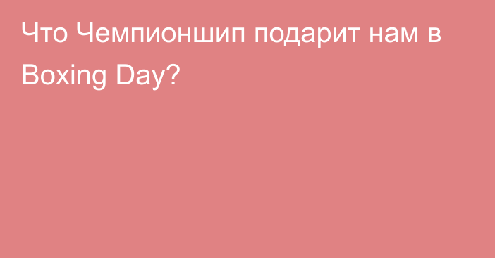 Что Чемпионшип подарит нам в Boxing Day?