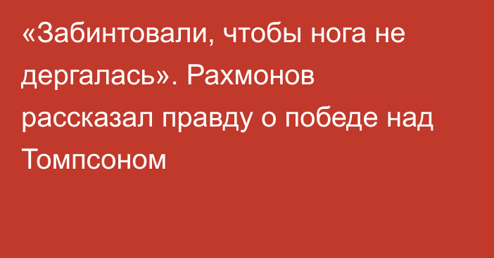 «Забинтовали, чтобы нога не дергалась». Рахмонов рассказал правду о победе над Томпсоном