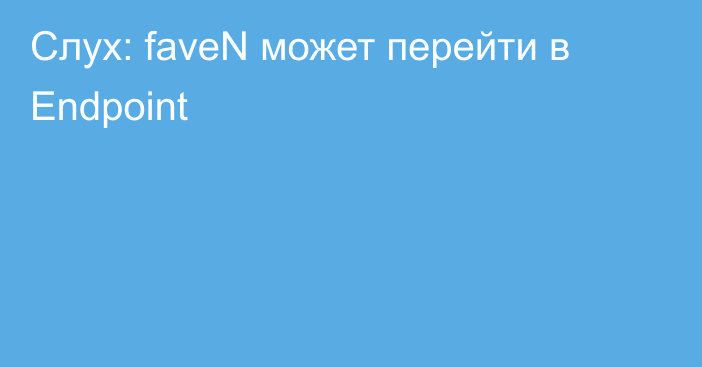 Слух: faveN может перейти в Endpoint