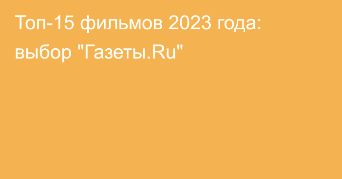 Топ-15 фильмов 2023 года: выбор 