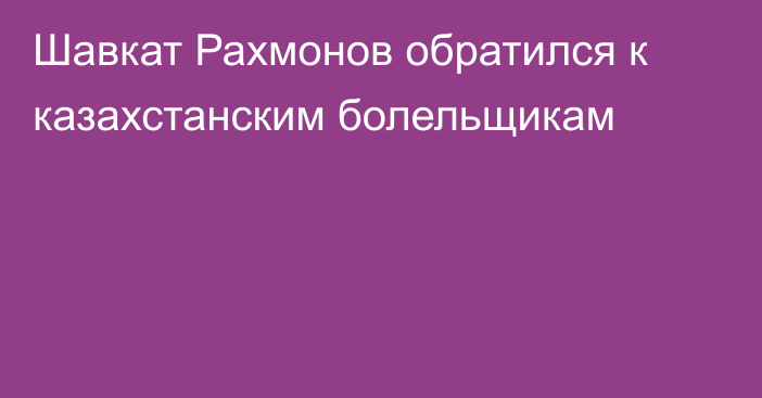 Шавкат Рахмонов обратился к казахстанским болельщикам