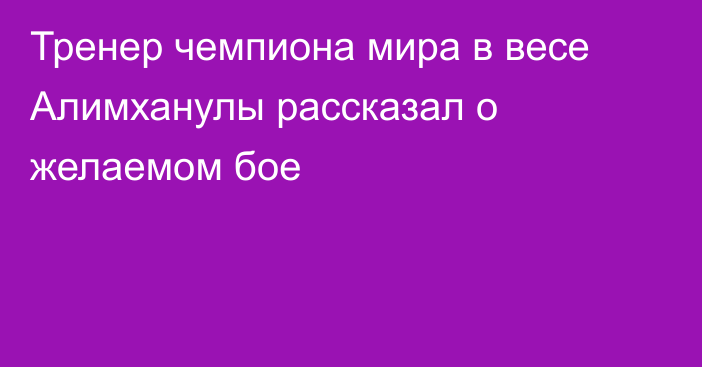 Тренер чемпиона мира в весе Алимханулы рассказал о желаемом бое