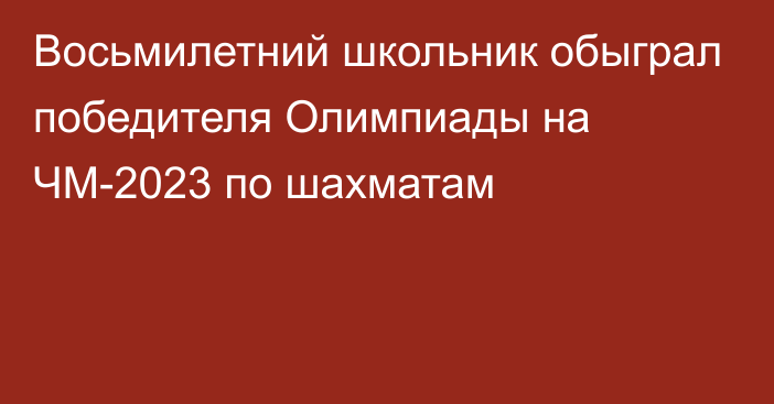 Восьмилетний школьник обыграл победителя Олимпиады на ЧМ-2023 по шахматам