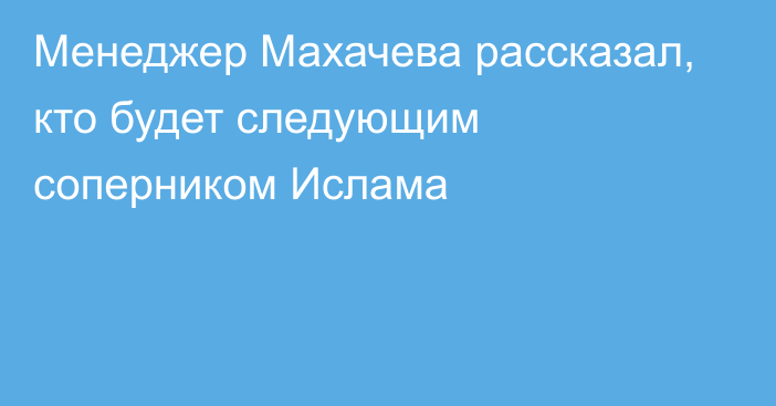 Менеджер Махачева рассказал, кто будет следующим соперником Ислама