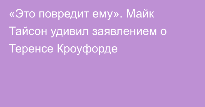 «Это повредит ему». Майк Тайсон удивил заявлением о Теренсе Кроуфорде