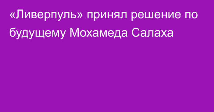 «Ливерпуль» принял решение по будущему Мохамеда Салаха