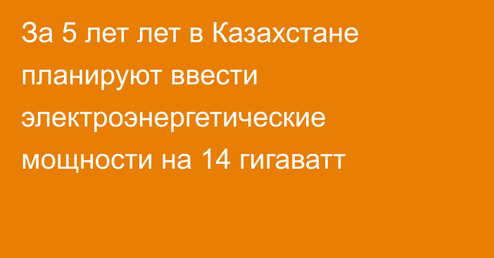 За 5 лет лет в Казахстане планируют ввести электроэнергетические мощности на 14 гигаватт