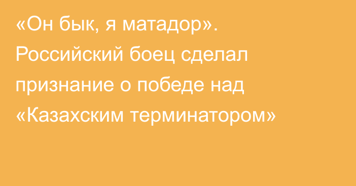 «Он бык, я матадор». Российский боец сделал признание о победе над «Казахским терминатором»