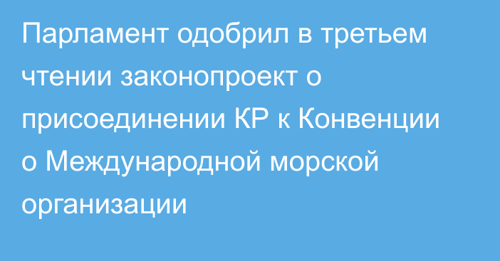 Парламент одобрил в третьем чтении законопроект о присоединении КР к Конвенции о Международной морской организации