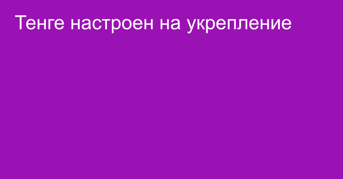 Тенге настроен на укрепление