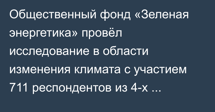 Общественный фонд «Зеленая энергетика» провёл исследование в области изменения климата с участием 711 респондентов из 4-х областей Кыргызстана