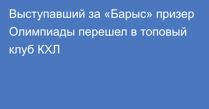 Выступавший за «Барыс» призер Олимпиады перешел в топовый клуб КХЛ