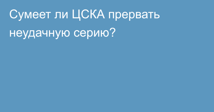 Сумеет ли ЦСКА прервать неудачную серию?