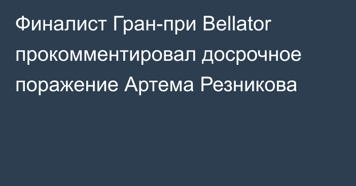 Финалист Гран-при Bellator прокомментировал досрочное поражение Артема Резникова