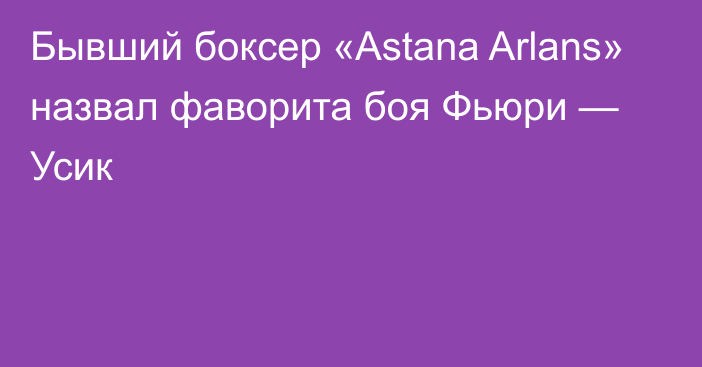 Бывший боксер «Astana Arlans» назвал фаворита боя Фьюри — Усик