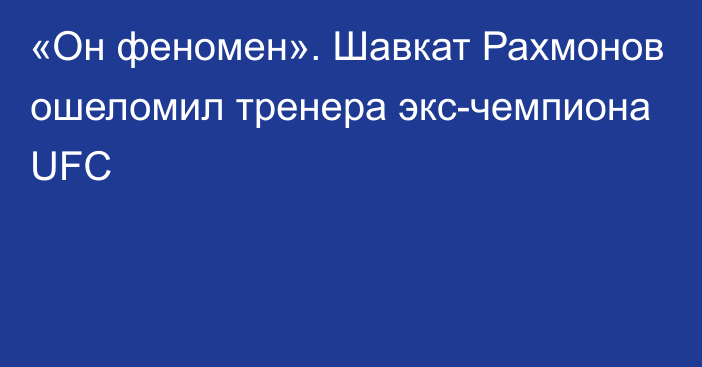 «Он феномен». Шавкат Рахмонов ошеломил тренера экс-чемпиона UFC