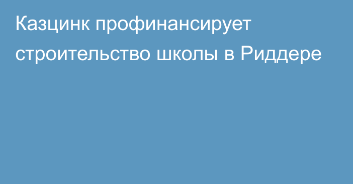 Казцинк профинансирует строительство школы в Риддере