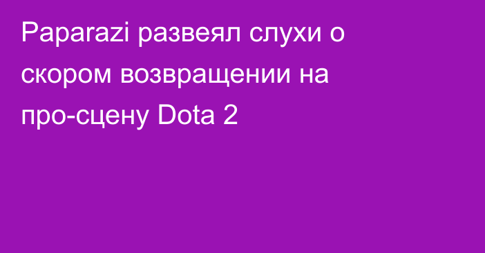 Paparazi развеял слухи о скором возвращении на про-сцену Dota 2