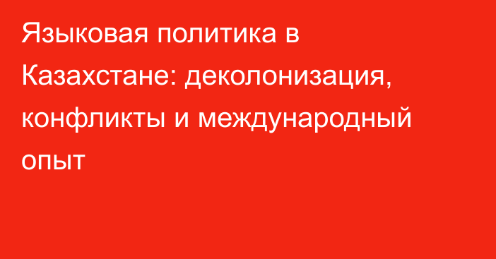 Языковая политика в Казахстане: деколонизация, конфликты и международный опыт