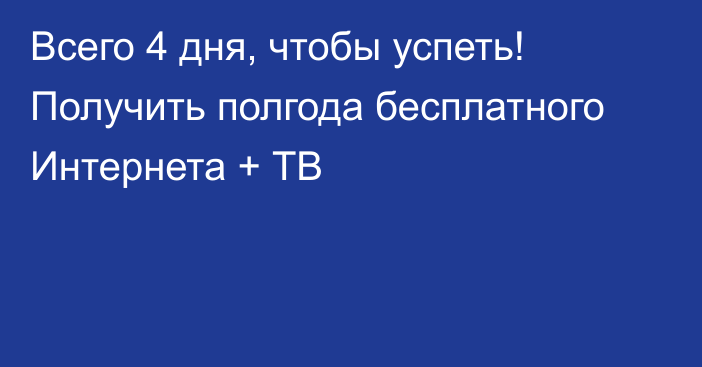 Всего 4 дня, чтобы успеть! Получить полгода бесплатного Интернета + ТВ