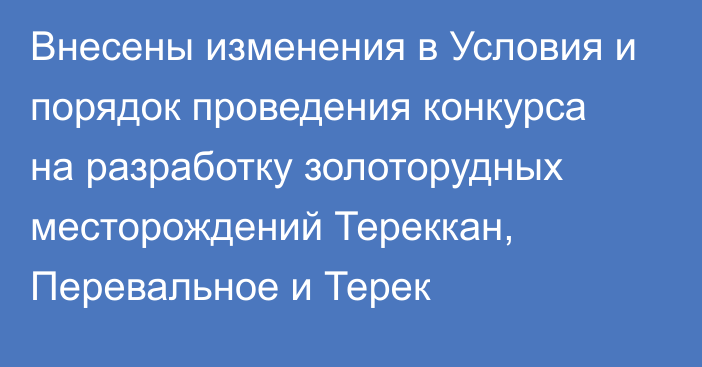 Внесены изменения в Условия и порядок проведения конкурса на разработку золоторудных месторождений Тереккан, Перевальное и Терек