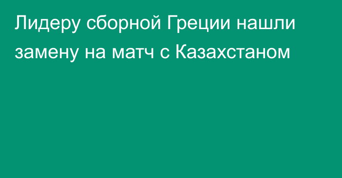 Лидеру сборной Греции нашли замену на матч с Казахстаном