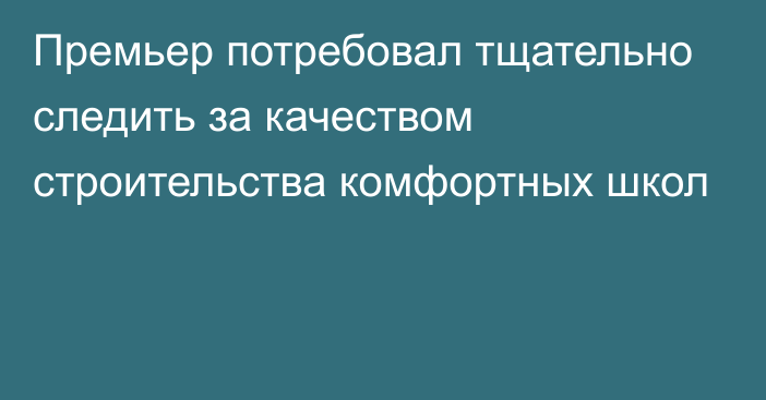 Премьер потребовал тщательно следить за качеством строительства комфортных школ