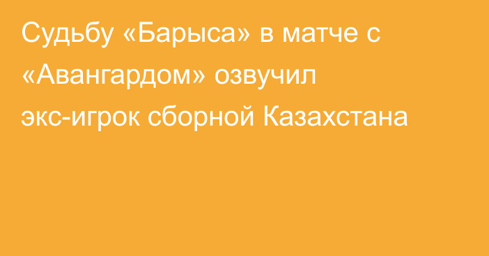 Судьбу «Барыса» в матче с «Авангардом» озвучил экс-игрок сборной Казахстана