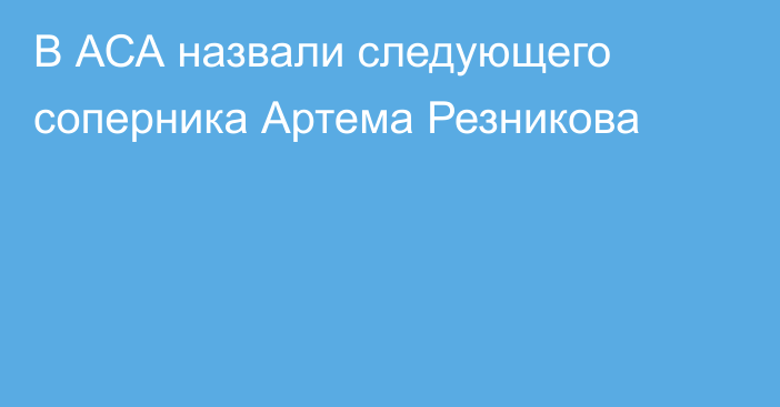 В АСА назвали следующего соперника Артема Резникова